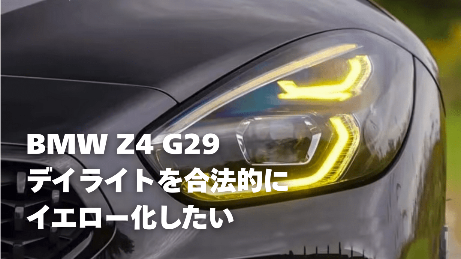 BMW Z4 G29 デイライトを合法的に イエロー化したい